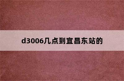 d3006几点到宜昌东站的