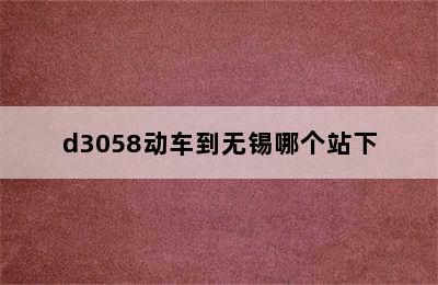 d3058动车到无锡哪个站下