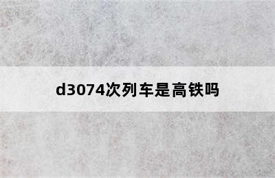 d3074次列车是高铁吗