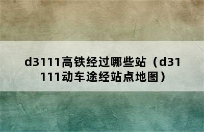 d3111高铁经过哪些站（d31111动车途经站点地图）