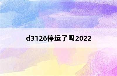 d3126停运了吗2022