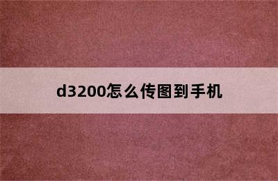 d3200怎么传图到手机