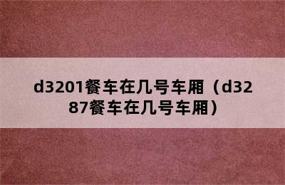 d3201餐车在几号车厢（d3287餐车在几号车厢）