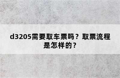 d3205需要取车票吗？取票流程是怎样的？