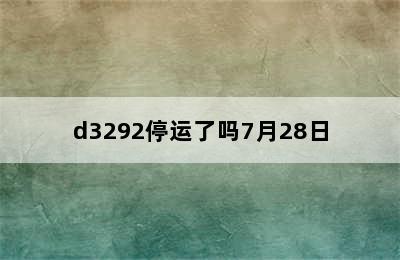 d3292停运了吗7月28日