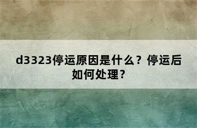 d3323停运原因是什么？停运后如何处理？