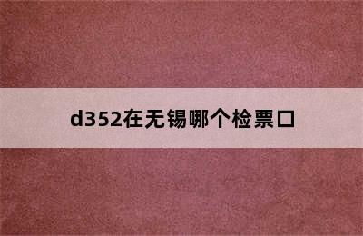 d352在无锡哪个检票口