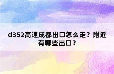 d352高速成都出口怎么走？附近有哪些出口？