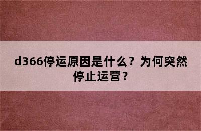 d366停运原因是什么？为何突然停止运营？