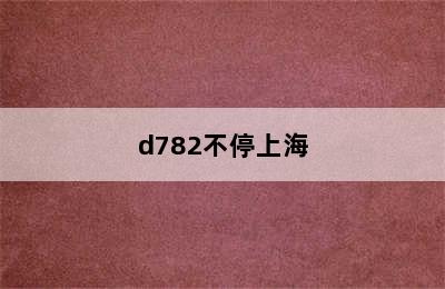 d782不停上海