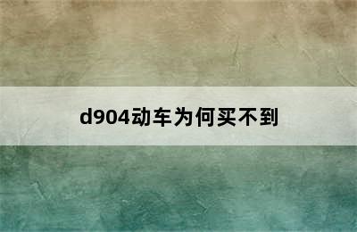 d904动车为何买不到