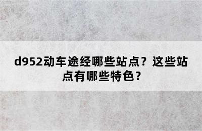 d952动车途经哪些站点？这些站点有哪些特色？