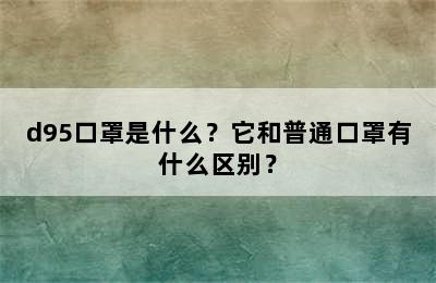 d95口罩是什么？它和普通口罩有什么区别？