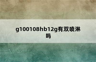 g100108hb12g有双喷淋吗