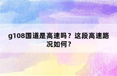 g108国道是高速吗？这段高速路况如何？