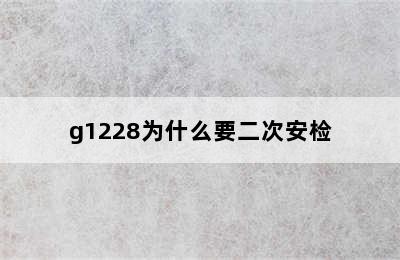 g1228为什么要二次安检