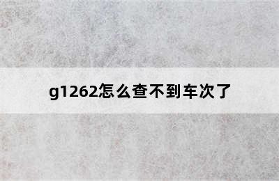 g1262怎么查不到车次了