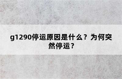 g1290停运原因是什么？为何突然停运？