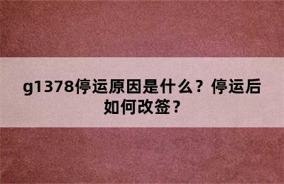 g1378停运原因是什么？停运后如何改签？