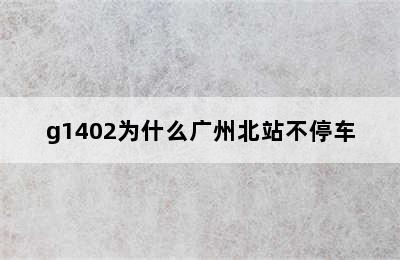 g1402为什么广州北站不停车