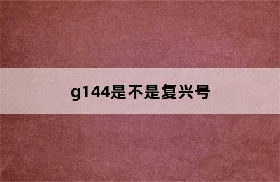 g144是不是复兴号