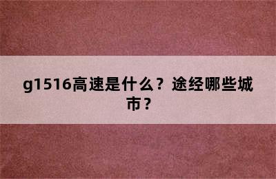 g1516高速是什么？途经哪些城市？