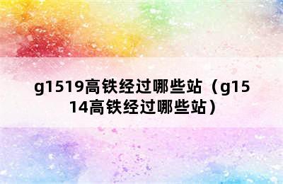 g1519高铁经过哪些站（g1514高铁经过哪些站）