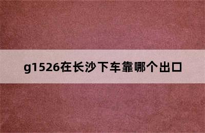 g1526在长沙下车靠哪个出口