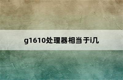 g1610处理器相当于i几