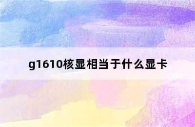 g1610核显相当于什么显卡