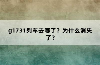 g1731列车去哪了？为什么消失了？