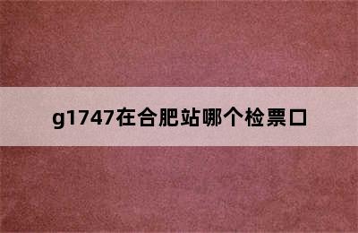 g1747在合肥站哪个检票口