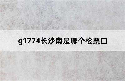 g1774长沙南是哪个检票口