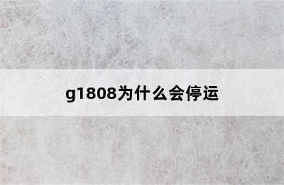 g1808为什么会停运