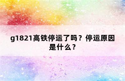 g1821高铁停运了吗？停运原因是什么？