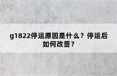 g1822停运原因是什么？停运后如何改签？
