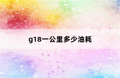 g18一公里多少油耗