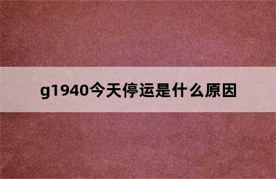 g1940今天停运是什么原因