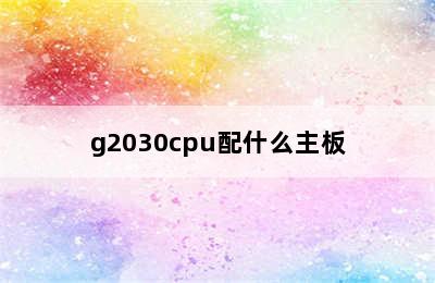 g2030cpu配什么主板