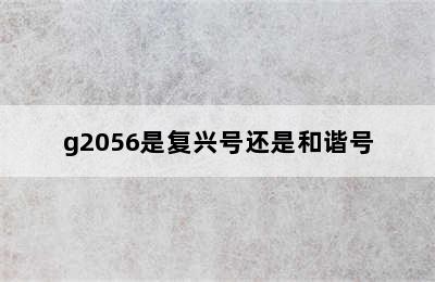 g2056是复兴号还是和谐号