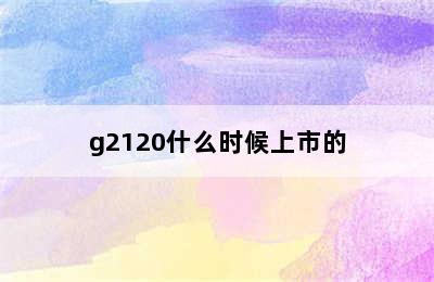 g2120什么时候上市的