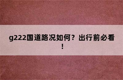 g222国道路况如何？出行前必看！