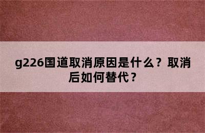 g226国道取消原因是什么？取消后如何替代？