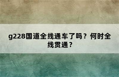 g228国道全线通车了吗？何时全线贯通？