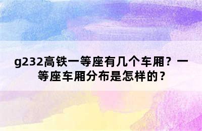 g232高铁一等座有几个车厢？一等座车厢分布是怎样的？