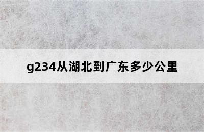 g234从湖北到广东多少公里