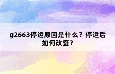 g2663停运原因是什么？停运后如何改签？