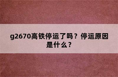 g2670高铁停运了吗？停运原因是什么？