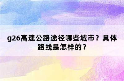 g26高速公路途径哪些城市？具体路线是怎样的？