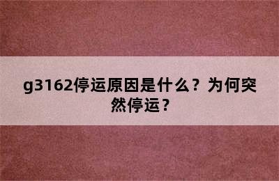 g3162停运原因是什么？为何突然停运？